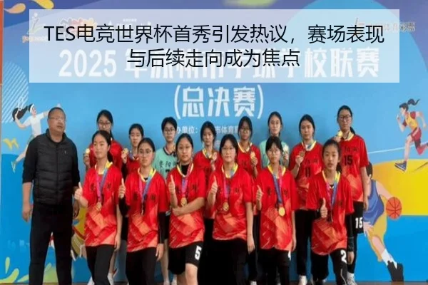TES电竞世界杯首秀引发热议，赛场表现与后续走向成为焦点