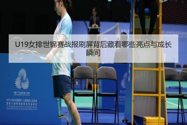 U19女排世锦赛战报刷屏背后藏着哪些亮点与成长瞬间